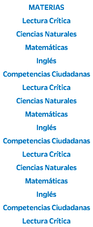 MATERIAS Lectura Crítica Ciencias Naturales Matemáticas Inglés Competencias Ciudadanas Lectura Crítica Ciencias Naturales Matemáticas Inglés Competencias Ciudadanas Lectura Crítica Ciencias Naturales Matemáticas Inglés Competencias Ciudadanas Lectura Crítica