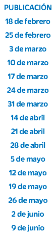 PUBLICACIÓN 18 de febrero 25 de febrero 3 de marzo 10 de marzo 17 de marzo 24 de marzo 31 de marzo 14 de abril 21 de abril 28 de abril 5 de mayo 12 de mayo 19 de mayo 26 de mayo 2 de junio 9 de junio